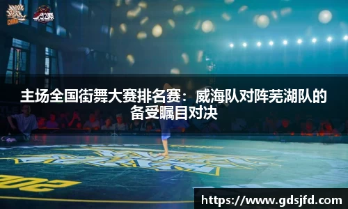 主场全国街舞大赛排名赛：威海队对阵芜湖队的备受瞩目对决
