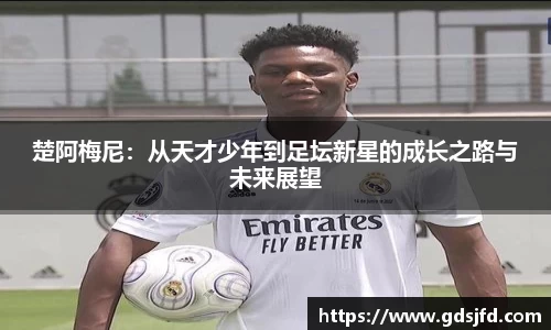 楚阿梅尼：从天才少年到足坛新星的成长之路与未来展望