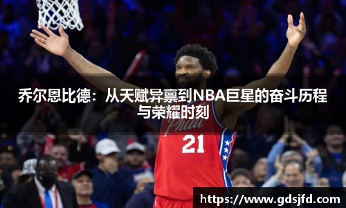 乔尔恩比德：从天赋异禀到NBA巨星的奋斗历程与荣耀时刻